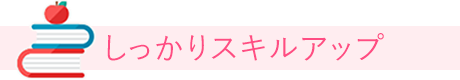 しっかりスキルアップ