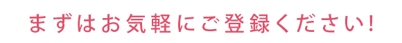 まずはお気軽にご登録ください!