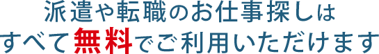 派遣や転職のお仕事探しは すべて無料でご利用いただけます