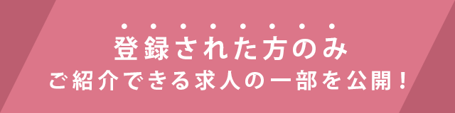 登録された方のみ ご紹介できる求人の一部を公開！