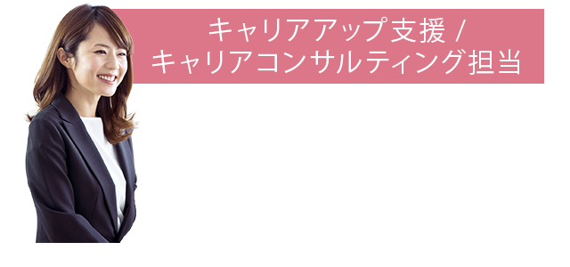 キャリアアップ支援/ キャリアコンサルティング担当