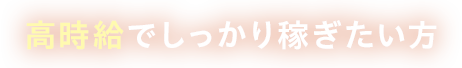 高時給でしっかり稼ぎたい方