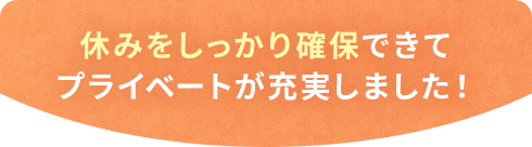 子育てと仕事の両立ができるようになりました！