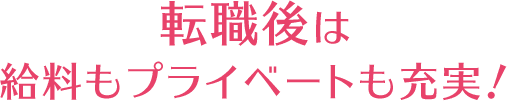 転職後は給料もプライベートも充実!