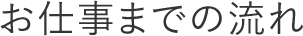 お仕事までの流れ