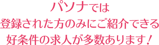 パソナでは登録された方のみにご紹介できる好条件の求人が多数あります!