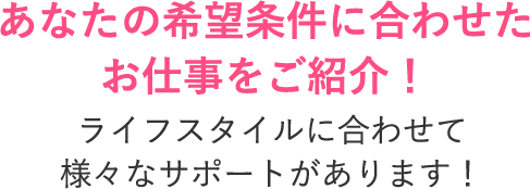 あなたの希望条件に合わせたお仕事をご紹介!