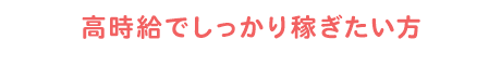 高時給でしっかり稼ぎたい方