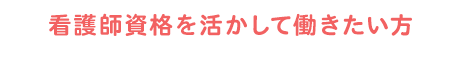 看護師資格を活かして働きたい方