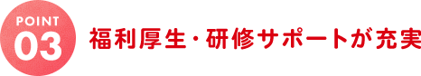 福利厚生・ 研修サポートが充実