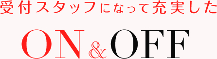 受付スタッフになって充実したon off