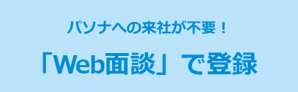パソナへの来社が不要！「Web面談」で登録