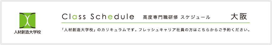 人材創造大学校 高度専門職研修スケジュール。「人材創造大学校」のカリキュラムです。フレッシュキャリア社員の方はこちらからご予約ください。