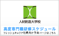 人材創造大学校　高度専門職研修スケジュール　フレッシュキャリア社員はこちらからご予約ください